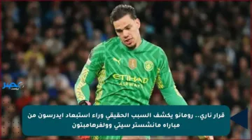 قرار ناري.. رومانو يكشف السبب الحقيقي وراء استبعاد إيدرسون من مباراة مانشستر سيتي وولفرهامبتون